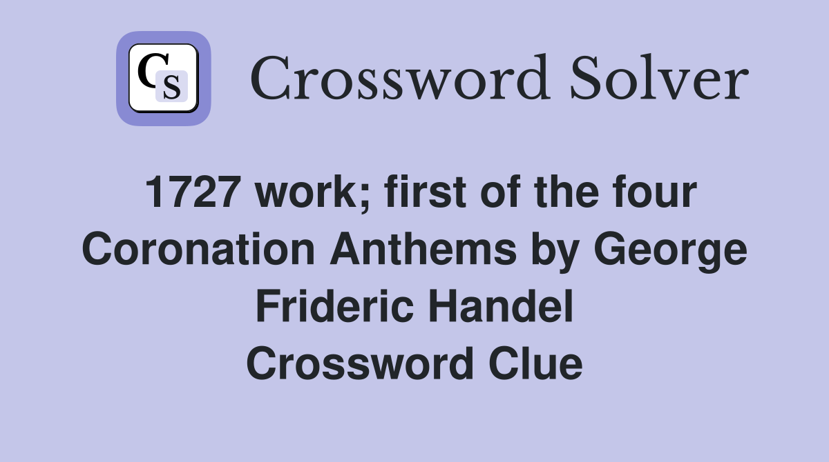 1727 work; first of the four Coronation Anthems by Frideric Handel Crossword Clue